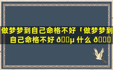 做梦梦到自己命格不好「做梦梦到自己命格不好 🐵 什么 🍀 意思」